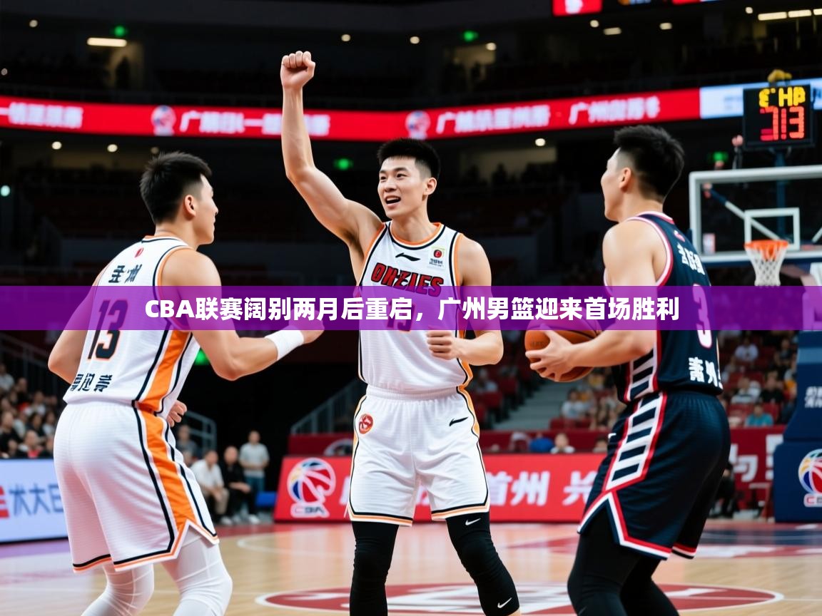 2025极速体育jrs直播在线观看CBA联赛阔别两月后重启，广州男篮迎来首场胜利