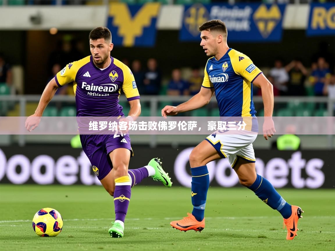 2025极速体育直播免费维罗纳客场击败佛罗伦萨，豪取三分