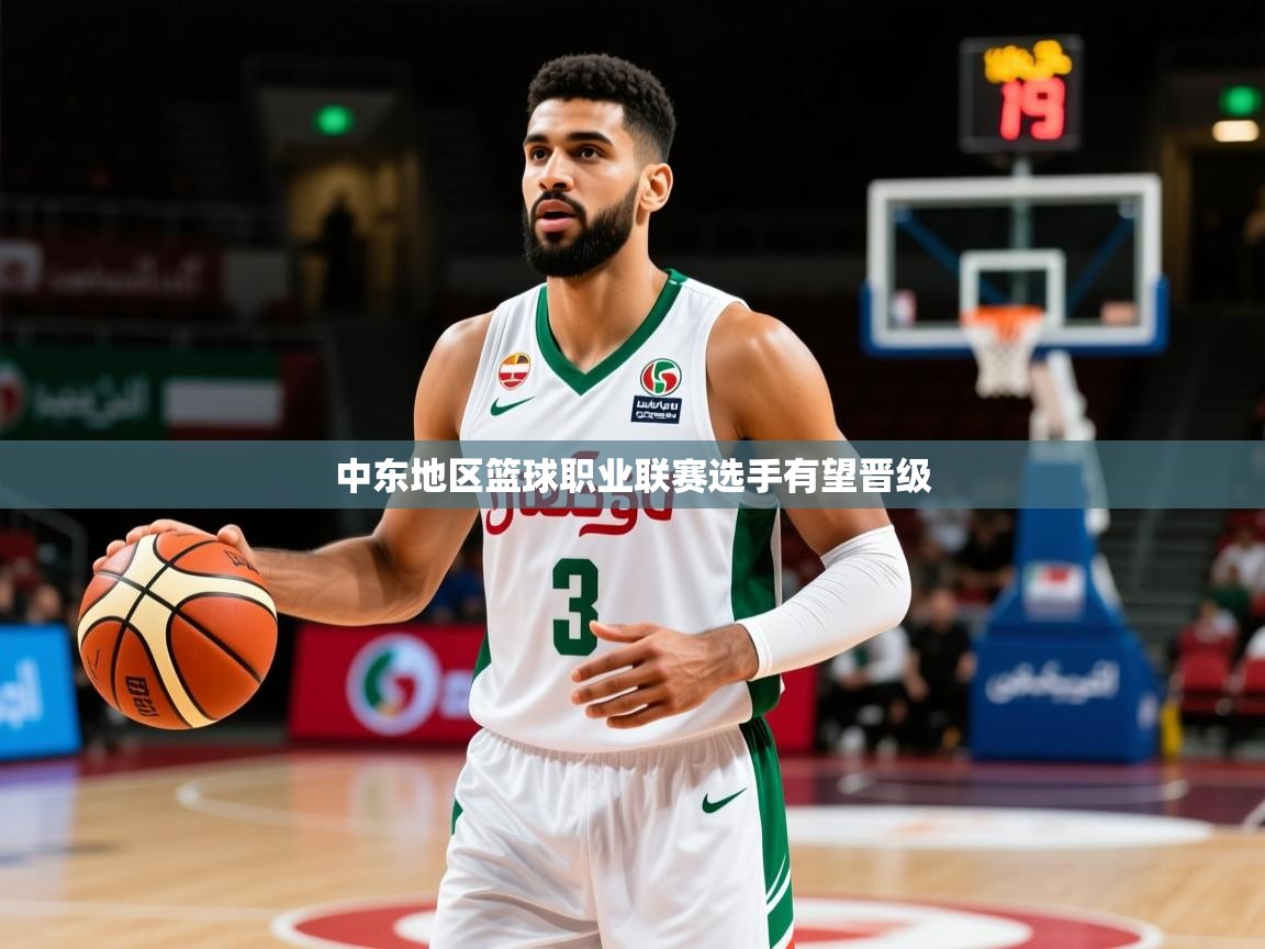 2025极速体育篮球直播中东地区篮球职业联赛选手有望晋级