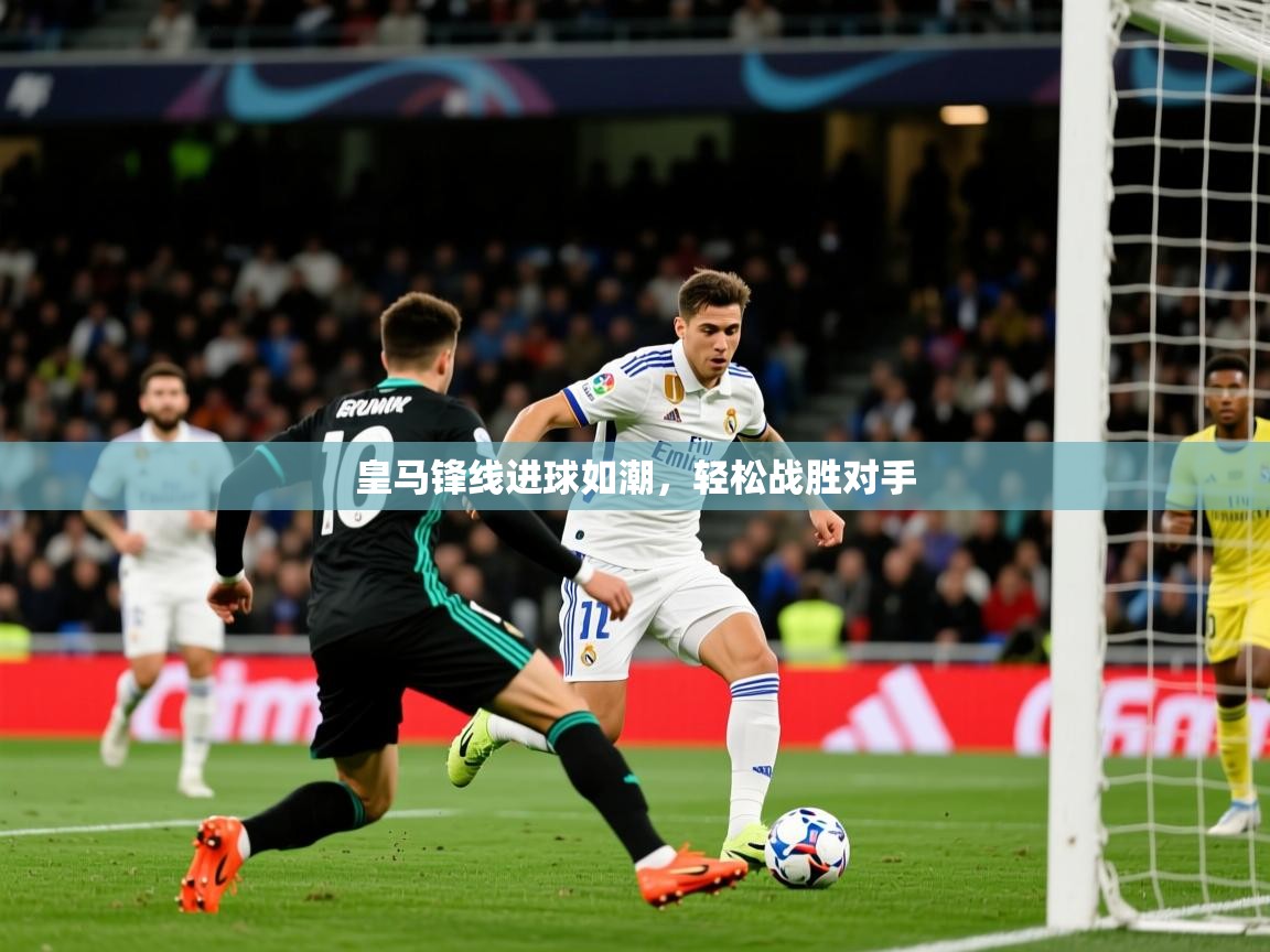 2025极速体育下载皇马锋线进球如潮，轻松战胜对手