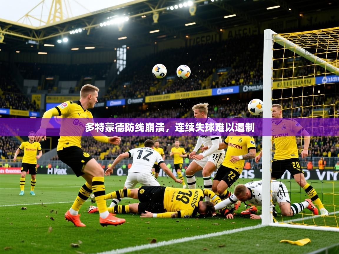 2025极速体育在线多特蒙德防线崩溃，连续失球难以遏制