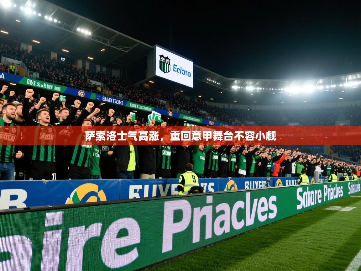 2025极速体育直播萨索洛士气高涨，重回意甲舞台不容小觑