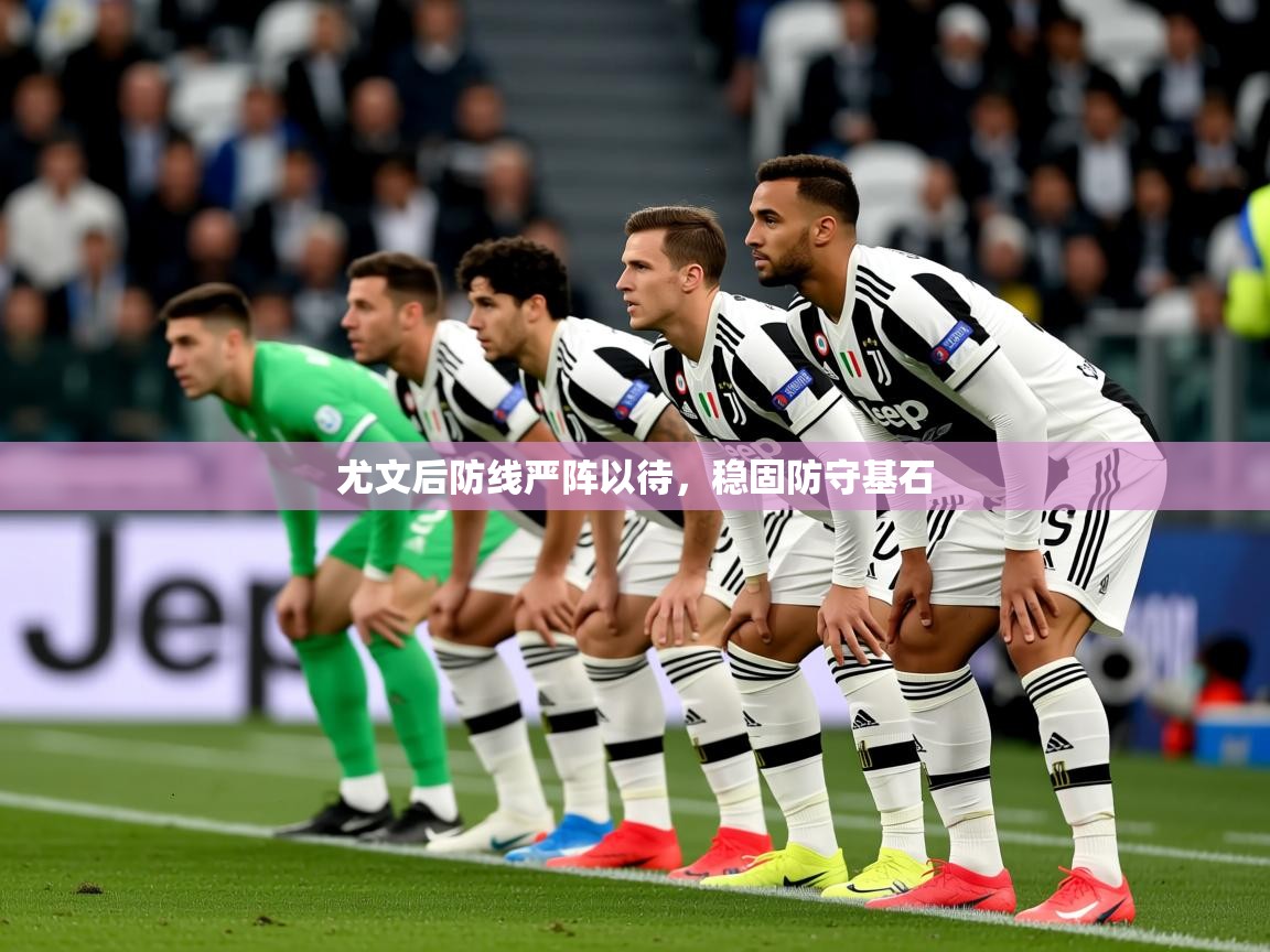 2025极速体育直播nba尤文后防线严阵以待，稳固防守基石