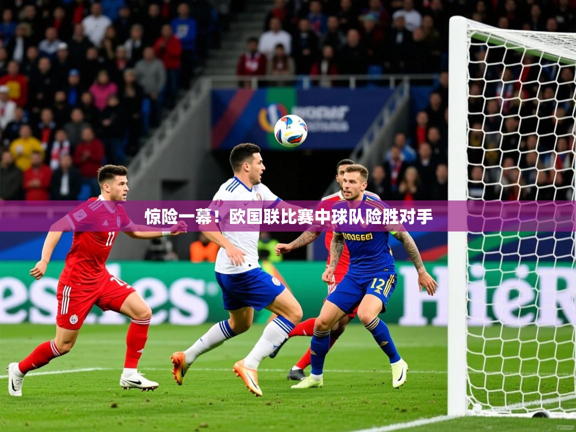 2025极速体育nba惊险一幕！欧国联比赛中球队险胜对手