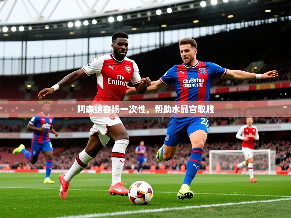 2025极速体育app下载阿森纳客场一次性，帮助水晶宫取胜