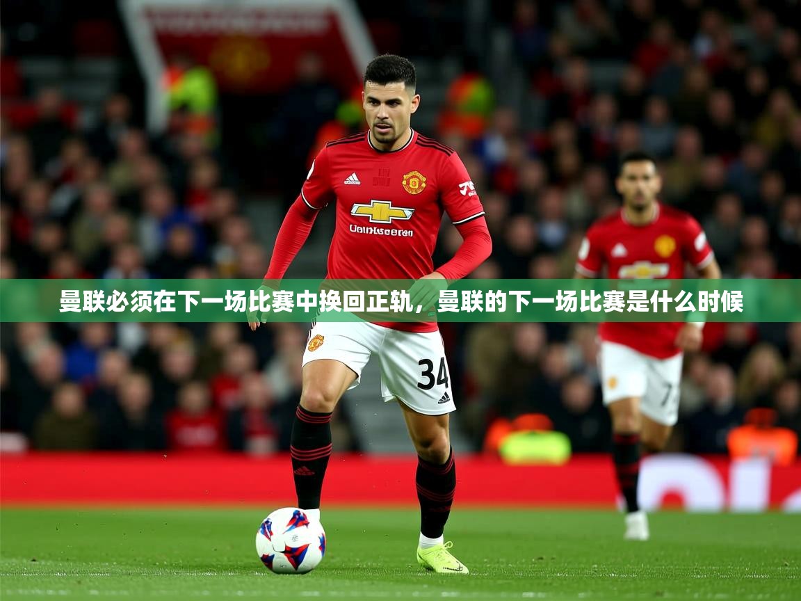 2025极速体育在线曼联必须在下一场比赛中换回正轨，曼联的下一场比赛是什么时候