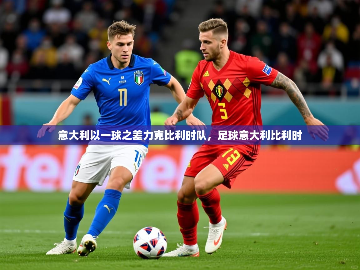 2025极速体育nba意大利以一球之差力克比利时队，足球意大利比利时