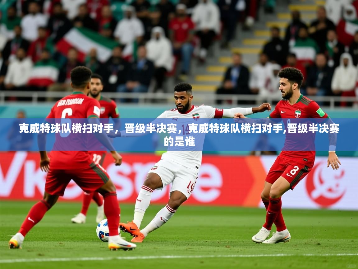 2025极速体育在线观看克威特球队横扫对手，晋级半决赛，克威特球队横扫对手,晋级半决赛的是谁  第1张