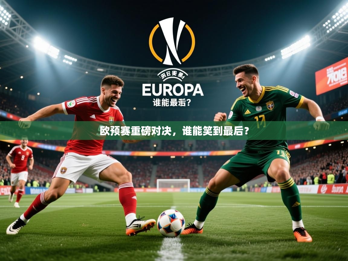 2025极速体育下载欧预赛重磅对决，谁能笑到最后？