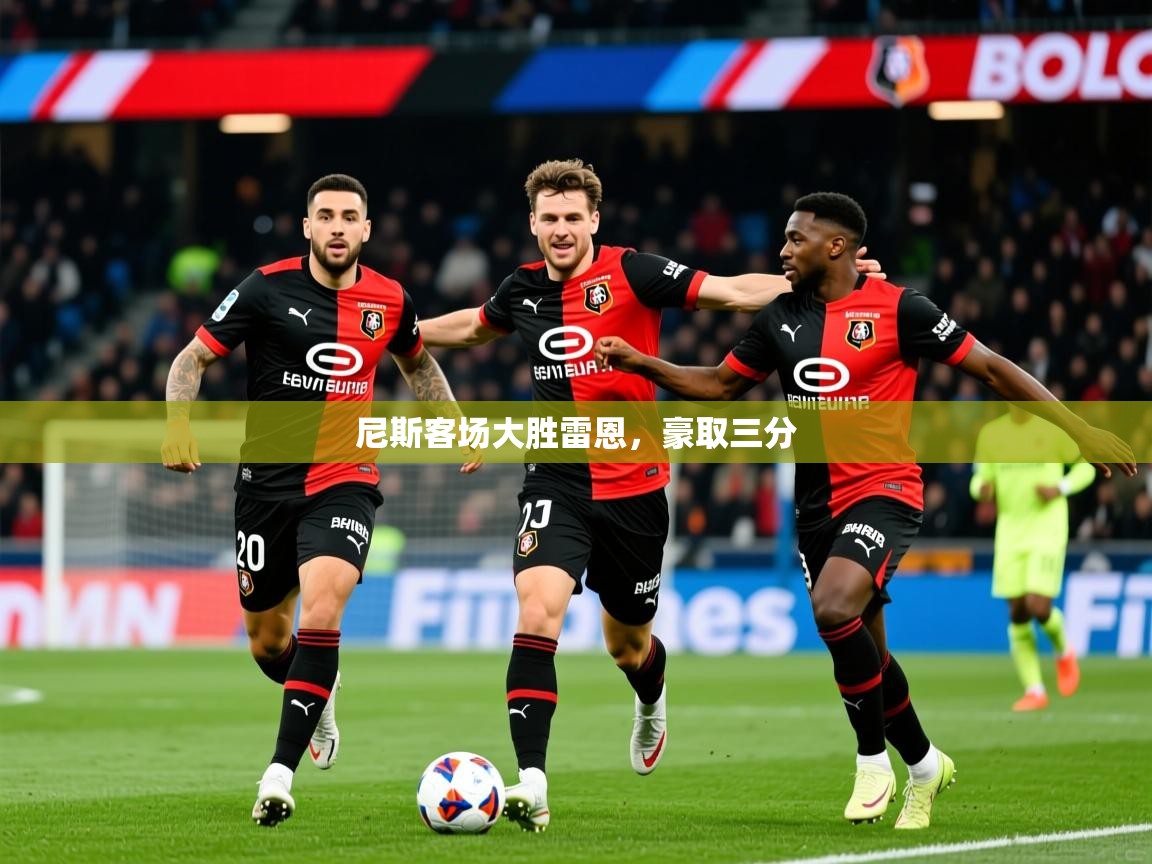 2025极速体育直播免费尼斯客场大胜雷恩，豪取三分