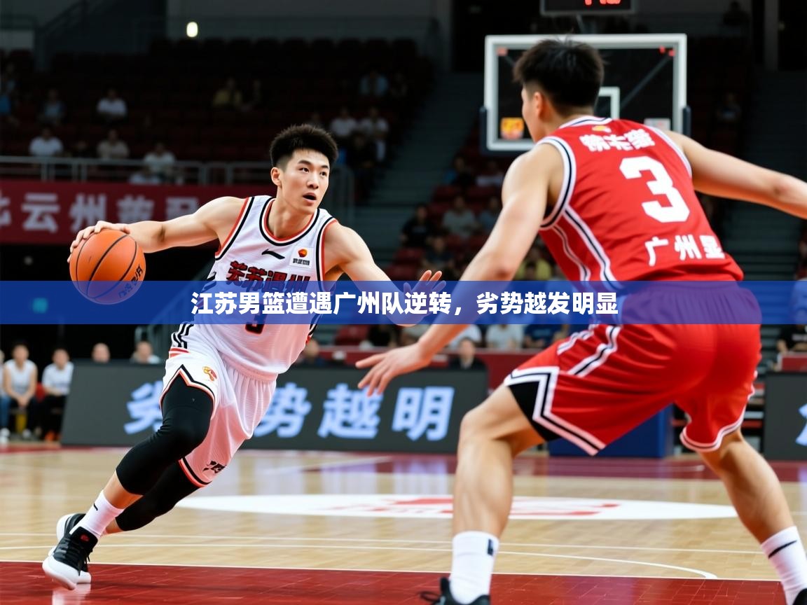 2025极速体育直播江苏男篮遭遇广州队逆转,劣势越发明显 第1张