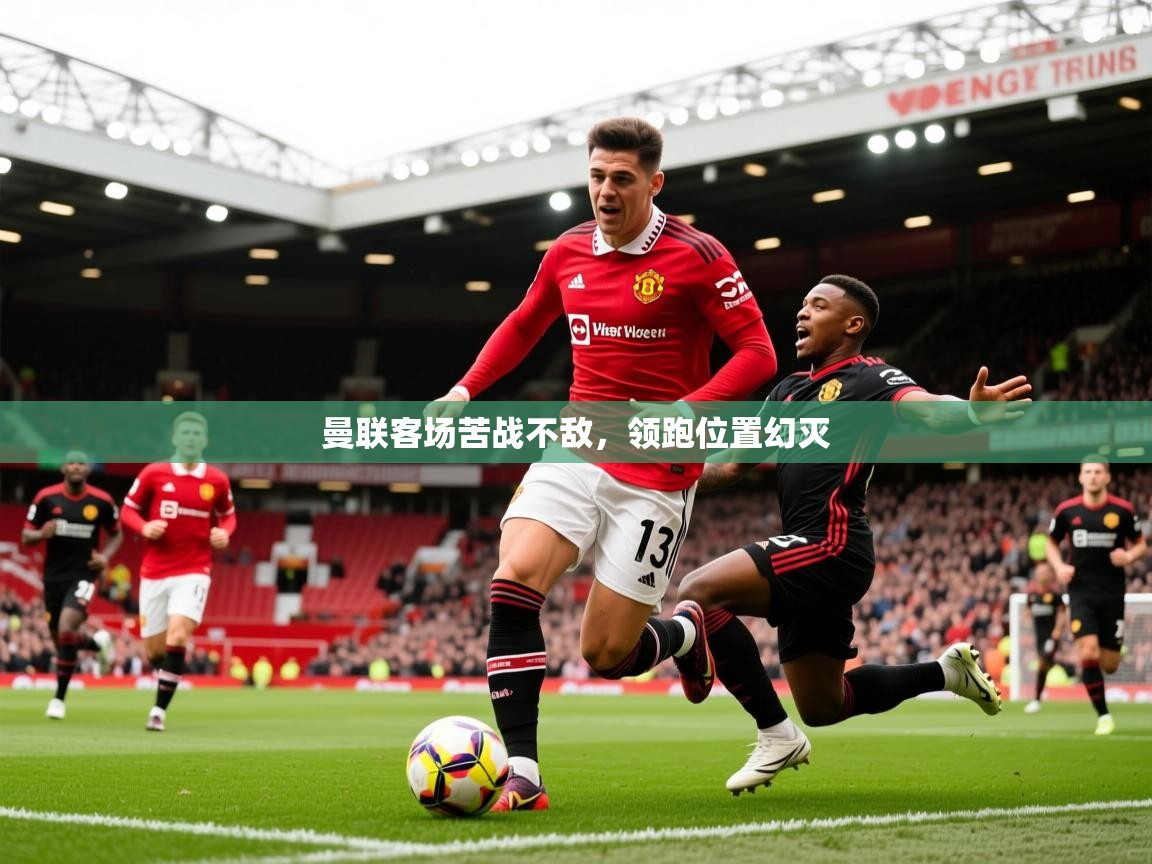 2026极速体育曼联客场苦战不敌，领跑位置幻灭  第2张