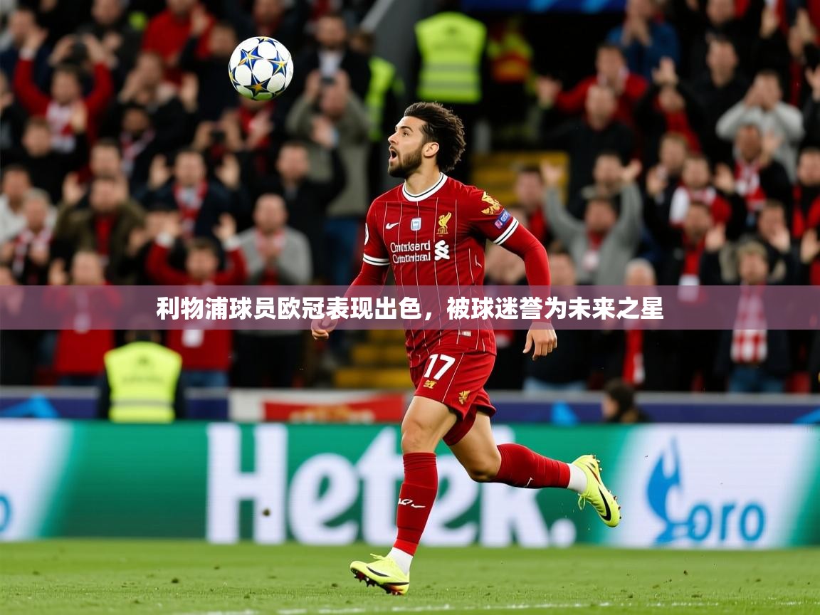 2026极速体育下载利物浦球员欧冠表现出色，被球迷誉为未来之星  第1张