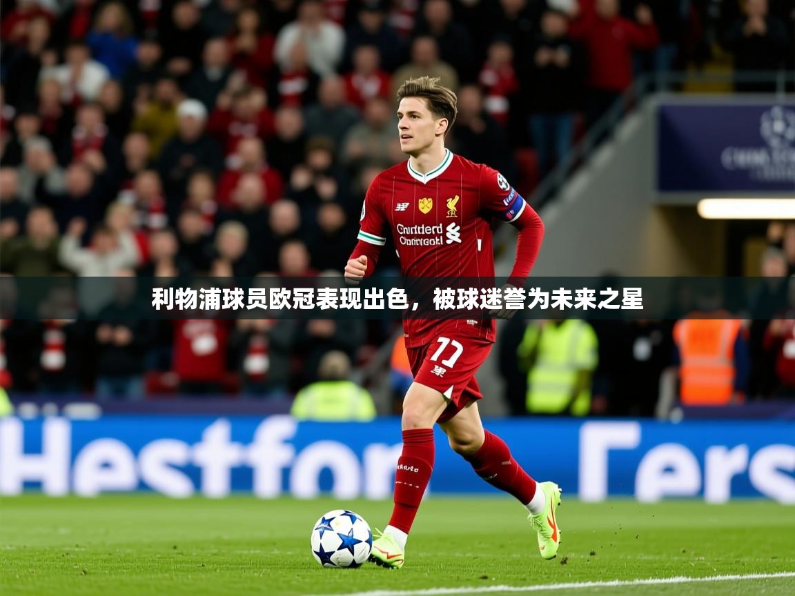 2026极速体育下载利物浦球员欧冠表现出色，被球迷誉为未来之星  第3张
