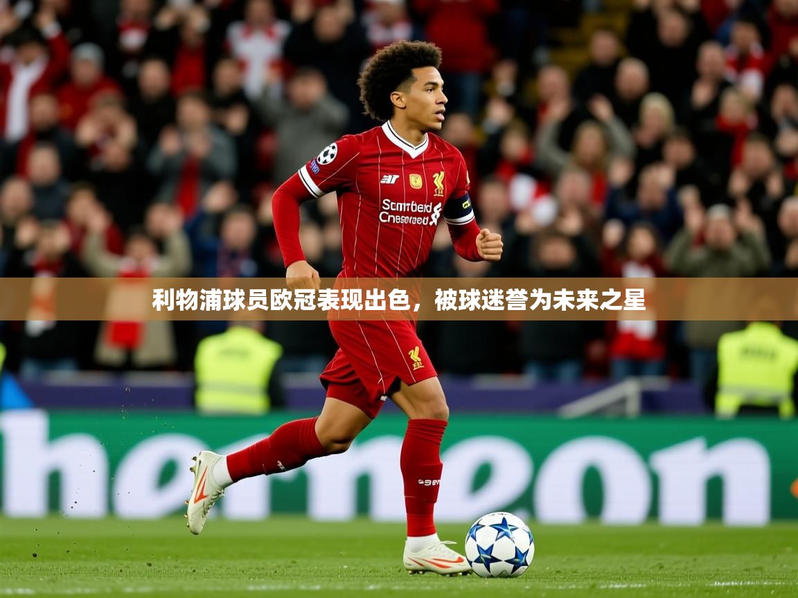 2026极速体育下载利物浦球员欧冠表现出色，被球迷誉为未来之星  第4张