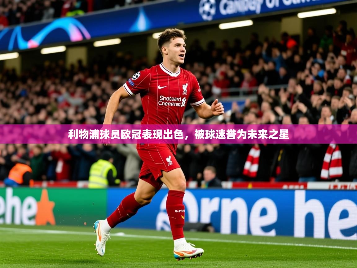 2026极速体育下载利物浦球员欧冠表现出色，被球迷誉为未来之星  第2张