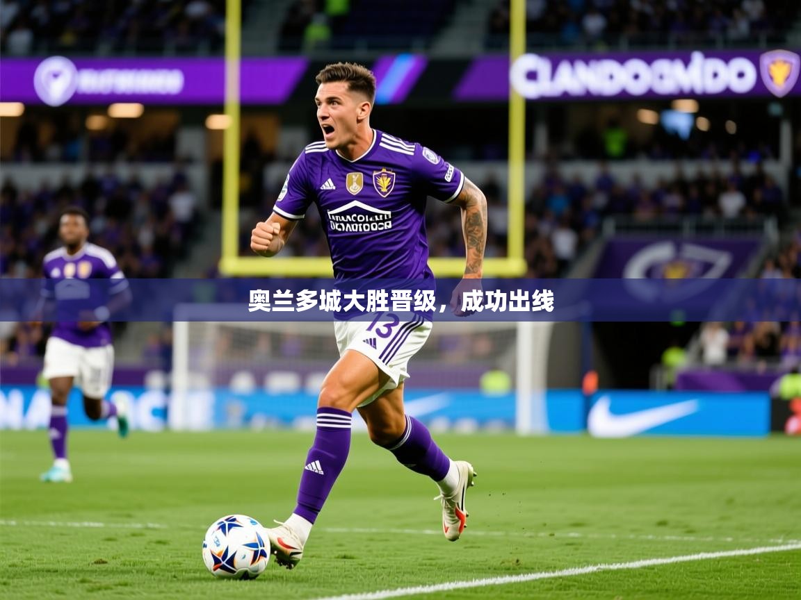 2026极速体育吧奥兰多城大胜晋级，成功出线  第3张